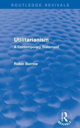 Utilitarianism: A Contemporary Statement by Robin Barrow 9781138925809