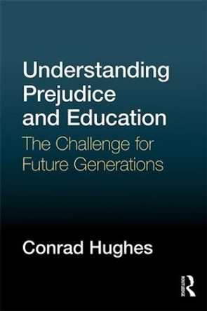 Understanding Prejudice and Education: The challenge for future generations by Conrad Hughes 9781138928602