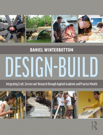 Design-Build: Integrating Craft, Service, and Research through Applied Academic and Practice Models by Daniel Winterbottom 9781138932289