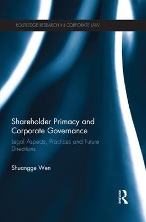 Shareholder Primacy and Corporate Governance: Legal Aspects, Practices and Future Directions by Shuangge Wen 9781138935228