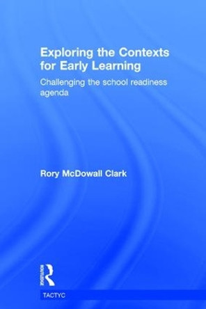 Exploring the Contexts for Early Learning: Challenging the school readiness agenda by Rory McDowall Clark 9781138937826