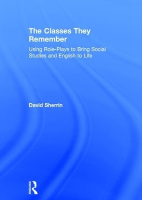 The Classes They Remember: Using Role-Plays to Bring Social Studies and English to Life by David Sherrin 9781138938687