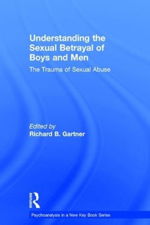 Understanding the Sexual Betrayal of Boys and Men: The Trauma of Sexual Abuse by Richard B. Gartner 9781138942219