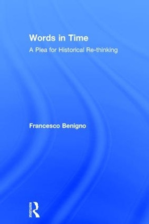 Words in Time: A Plea for Historical Re-thinking by Francesco Benigno 9781138943742