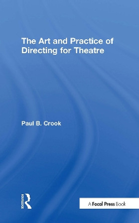 The Art and Practice of Directing for Theatre by Paul B. Crook 9781138948525