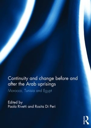 Continuity and change before and after the Arab uprisings: Morocco, Tunisia, and Egypt by Paola Rivetti 9781138942905
