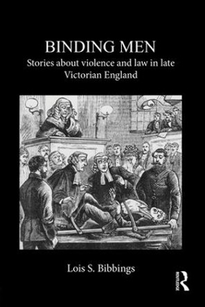 Binding Men: Stories About Violence and Law in Late Victorian England by Lois S. Bibbings 9781138950795