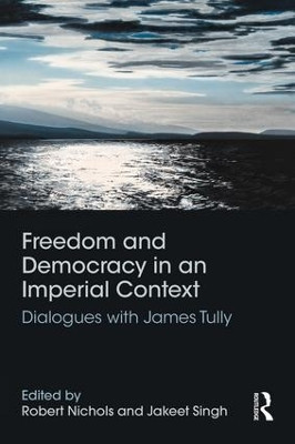 Freedom and Democracy in an Imperial Context: Dialogues with James Tully by Robert Nichols 9781138950818