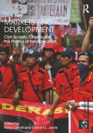 Markets and Development: Civil Society, Citizens and the Politics of Neoliberalism by Toby Carroll 9781138952737