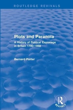 Plots and Paranoia: A History of Political Espionage in Britain 1790-1988 by Bernard Porter 9781138954489