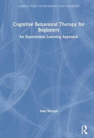 Cognitive Behavioral Therapy for Beginners: An Experiential Learning Approach by Amy Wenzel 9781138960565