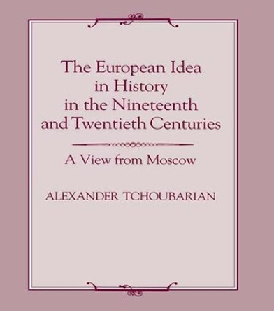 The European Idea in History in the Nineteenth and Twentieth Centuries: A View From Moscow by Alexander Tchoubarian 9781138969117