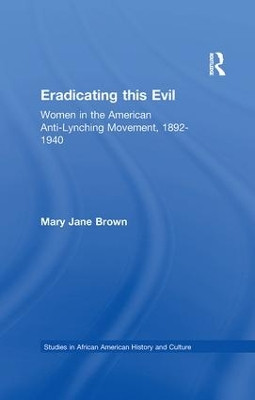 Eradicating this Evil: Women in the American Anti-Lynching Movement, 1892-1940 by Mary Jane Brown 9781138968929