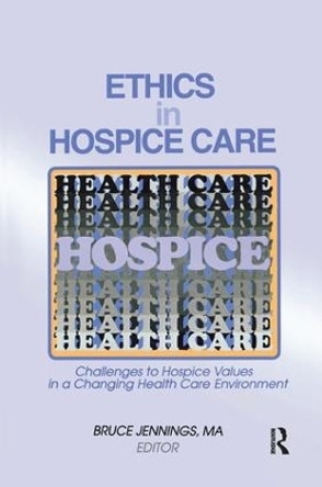 Ethics in Hospice Care: Challenges to Hospice Values in a Changing Health Care Environment by Bruce Jennings 9781138969018