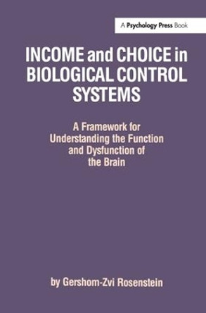 Income and Choice in Biological Control Systems: A Framework for Understanding the Function and Dysfunction of the Brain by Gershom Zvi Rosenstein 9781138972490