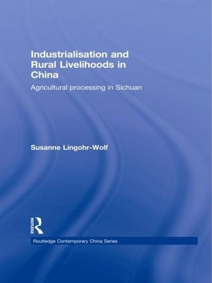 Industrialisation and Rural Livelihoods in China: Agricultural Processing in Sichuan by Susanne Lingohr-Wolf 9781138972629