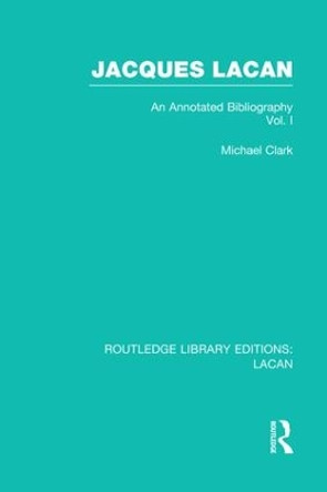 Jacques Lacan (Volume I): An Annotated Bibliography by Michael P. Clark 9781138973480