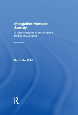 Mongolian Nomadic Society: A Reconstruction of the 'Medieval' History of Mongolia by Bat-Ochir Bold 9781138976399