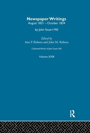 Collected Works of John Stuart Mill: XXIII. Newspaper Writings Vol B by J. M. Robson 9781138977174