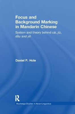 Focus and Background Marking in Mandarin Chinese: System and Theory behind cai, jiu, dou and ye by Daniel Hole 9781138974425