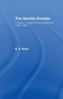 The Gentile Zionists: A Study in Anglo-Zionist Diplomacy 1929-1939 by N. A. Rose 9781138975095