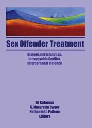 Sex Offender Treatment: Biological Dysfunction, Intrapsychic Conflict, Interpersonal Violence by Eli Coleman 9781138981706