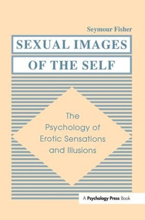 Sexual Images of the Self: the Psychology of Erotic Sensations and Illusions by Seymour Fisher 9781138981737