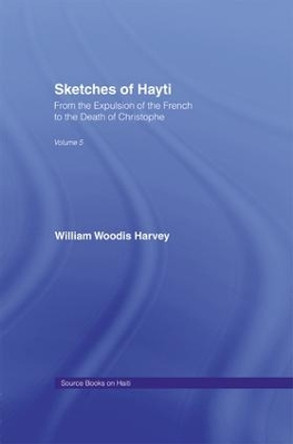 Sketches of Hayti: From the Expulsion of the French to the Death of Christophe by William Woodis Harvey 9781138982031