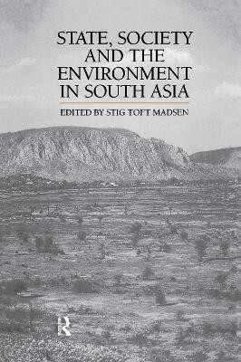 State, Society and the Environment in South Asia by Stig Toft Madsen 9781138982925