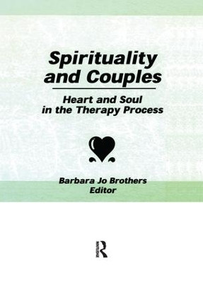 Spirituality and Couples: Heart and Soul in the Therapy Process by Barbara Jo Brothers 9781138982796