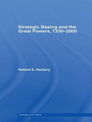 Strategic Basing and the Great Powers, 1200-2000 Robert E. Harkavy (Professor Emeritus Pennsylvania State University, USA) 9781138982963