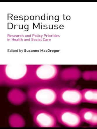 Responding to Drug Misuse: Research and Policy Priorities in Health and Social Care by Susanne MacGregor 9781138985308