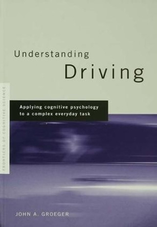 Understanding Driving: Applying Cognitive Psychology to a Complex Everyday Task by John A. Groeger 9781138986459