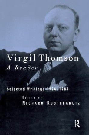 Virgil Thomson: A Reader: Selected Writings, 1924-1984 by Richard Kostelanetz 9781138986763