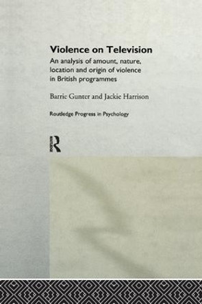 Violence on Television: An Analysis of Amount, Nature, Location and Origin of Violence in British Programmes by Barrie Gunter 9781138986756
