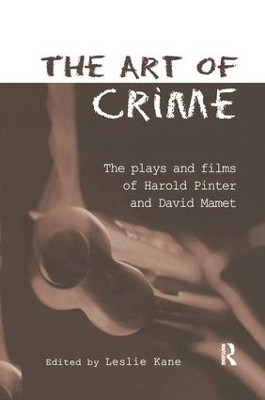 The Art of Crime: The Plays and Film of Harold Pinter and David Mamet Leslie Kane 9781138987524