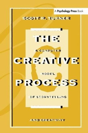 The Creative Process: A Computer Model of Storytelling and Creativity by Scott R. Turner 9781138988996