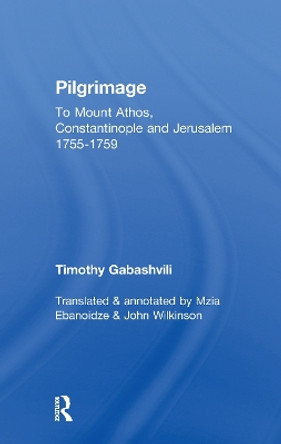 Pilgrimage: Timothy Gabashvili's Travels to Mount Athos, Constantinople and Jerusalem, 1755-1759 by Mzia Ebanoidze 9781138994935