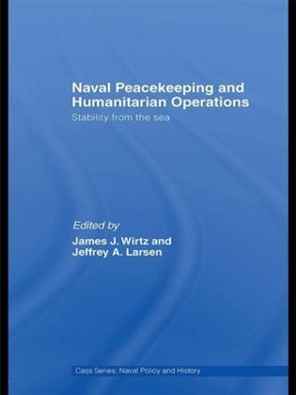 Naval Peacekeeping and Humanitarian Operations: Stability from the Sea by James J. Wirtz 9781138994409