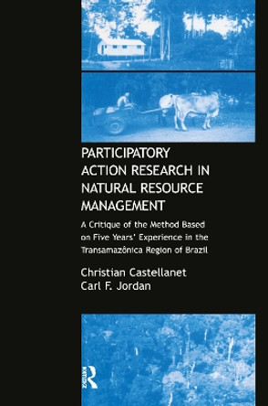 Participatory Action Research in Natural Resource Management: A Critque of the Method Based on Five Years' Experience in the Transamozonica Region of Brazil by Christian Castellanet 9781138994775