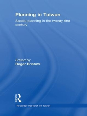 Planning in Taiwan: Spatial Planning in the Twenty-First Century by Roger Bristow 9781138994966