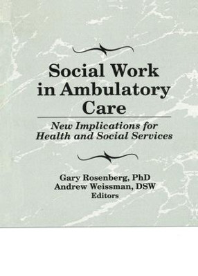 Social Work in Ambulatory Care: New Implications for Health and Social Services by Gary Rosenberg 9781138996298