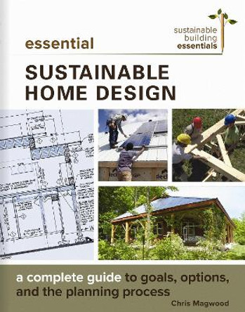 Essential Sustainable Home Design: A Complete Guide to Goals, Options, and the Design Process by Chris Magwood 9780865718500