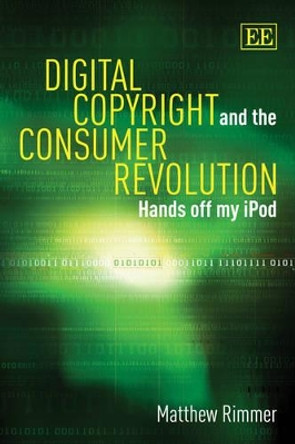 Digital Copyright and the Consumer Revolution: Hands off my iPod by Matthew Rimmer 9780857933713