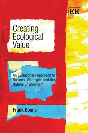 Creating Ecological Value: An Evolutionary Approach to Business Strategies and the Natural Environment by Frank Boons 9781849808835