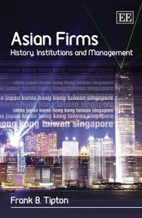 Asian Firms: History, Institutions and Management by Frank B. Tipton 9781847205148 Asian Firms: History, Institutions and Management by Frank B. Tipton 9781847205148
