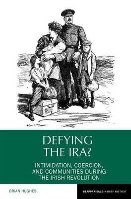 Defying the IRA?: Intimidation, coercion, and communities during the Irish Revolution by Brian Hughes 9781781382974