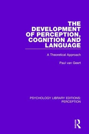 The Development of Perception, Cognition and Language: A Theoretical Approach by Paul van Geert 9781138694491