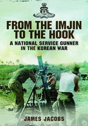 From the Imjin to the Hook: A National Service Gunner in the Korean War by James Jacobs 9781781593431