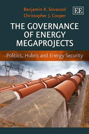 The Governance of Energy Megaprojects: Politics, Hubris and Energy Security by Assoc Prof. Benjamin K. Sovacool 9781781952535